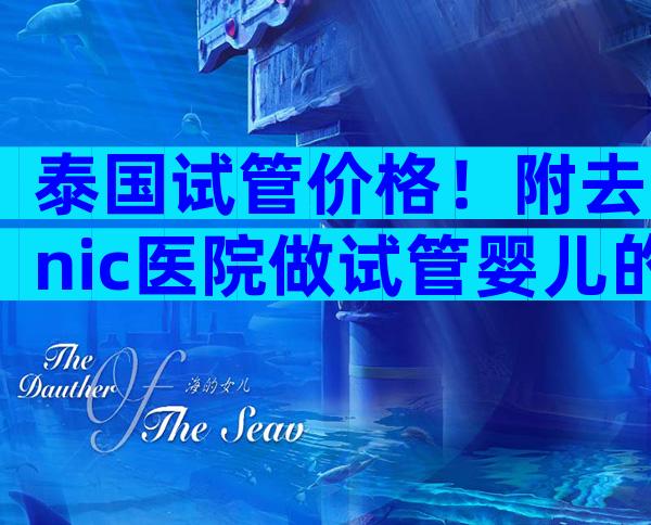 泰国试管价格！附去nic医院做试管婴儿的费用明细    